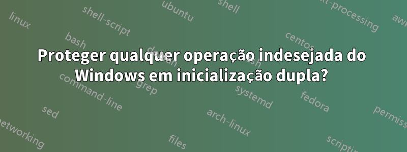 Proteger qualquer operação indesejada do Windows em inicialização dupla?