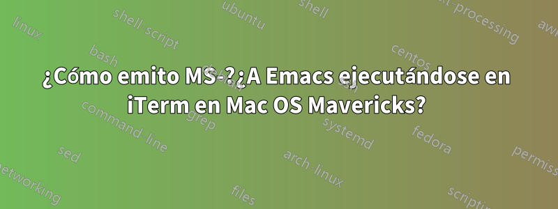 ¿Cómo emito MS-?¿A Emacs ejecutándose en iTerm en Mac OS Mavericks?