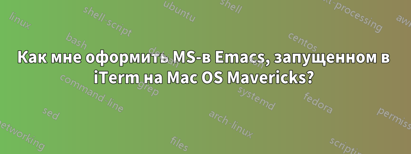 Как мне оформить MS-в Emacs, запущенном в iTerm на Mac OS Mavericks?