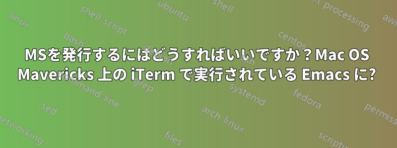 MSを発行するにはどうすればいいですか？Mac OS Mavericks 上の iTerm で実行されている Emacs に?