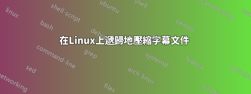 在Linux上遞歸地壓縮字幕文件