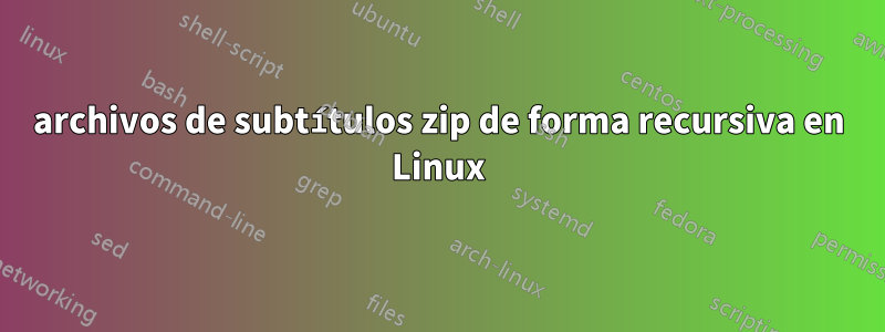 archivos de subtítulos zip de forma recursiva en Linux