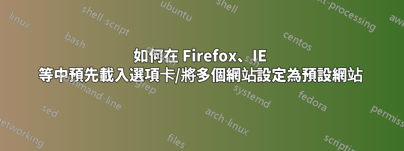 如何在 Firefox、IE 等中預先載入選項卡/將多個網站設定為預設網站