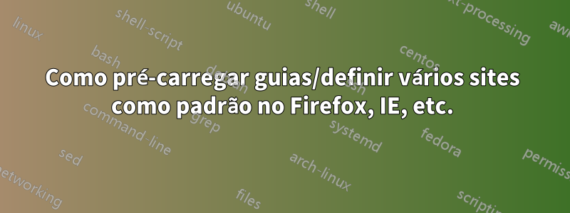 Como pré-carregar guias/definir vários sites como padrão no Firefox, IE, etc.