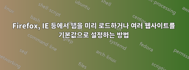 Firefox, IE 등에서 탭을 미리 로드하거나 여러 웹사이트를 기본값으로 설정하는 방법