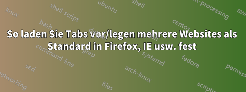 So laden Sie Tabs vor/legen mehrere Websites als Standard in Firefox, IE usw. fest