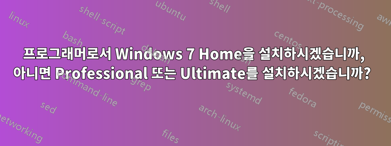 프로그래머로서 Windows 7 Home을 설치하시겠습니까, 아니면 Professional 또는 Ultimate를 설치하시겠습니까? 