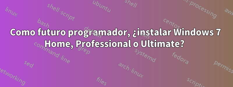 Como futuro programador, ¿instalar Windows 7 Home, Professional o Ultimate? 