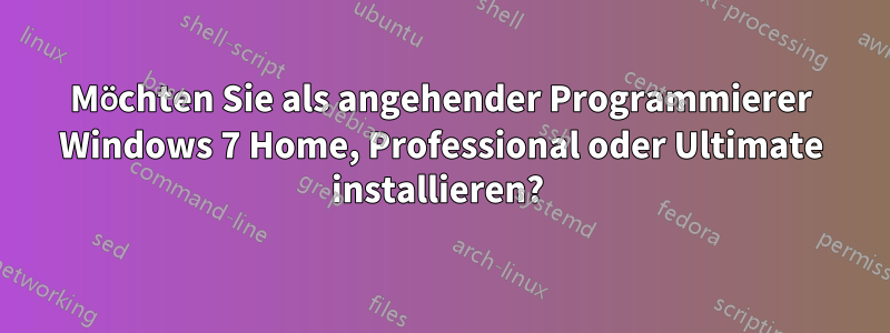 Möchten Sie als angehender Programmierer Windows 7 Home, Professional oder Ultimate installieren? 