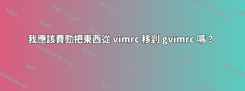 我應該費勁把東西從 vimrc 移到 gvimrc 嗎？