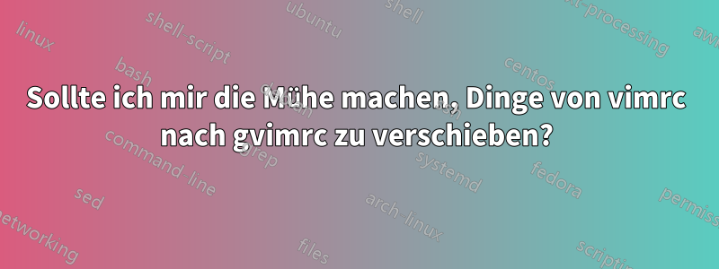 Sollte ich mir die Mühe machen, Dinge von vimrc nach gvimrc zu verschieben?