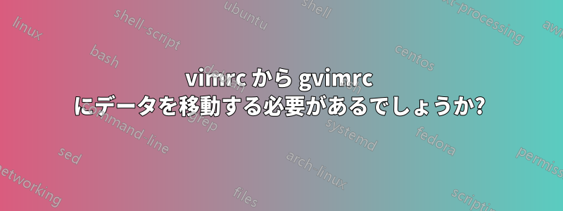 vimrc から gvimrc にデータを移動する必要があるでしょうか?