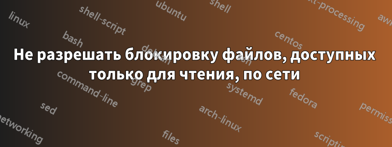 Не разрешать блокировку файлов, доступных только для чтения, по сети