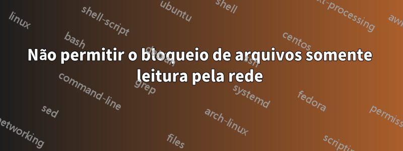 Não permitir o bloqueio de arquivos somente leitura pela rede