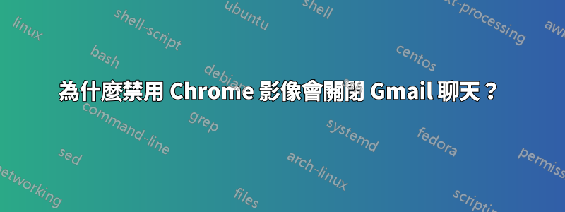 為什麼禁用 Chrome 影像會關閉 Gmail 聊天？