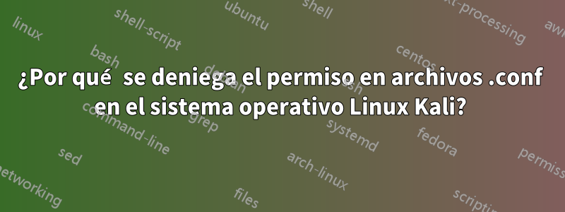 ¿Por qué se deniega el permiso en archivos .conf en el sistema operativo Linux Kali?