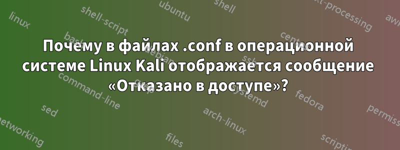 Почему в файлах .conf в операционной системе Linux Kali отображается сообщение «Отказано в доступе»?