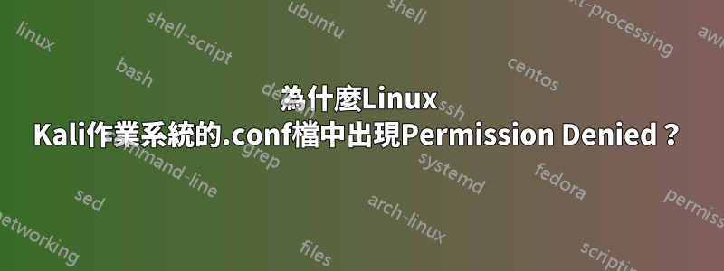 為什麼Linux Kali作業系統的.conf檔中出現Permission Denied？