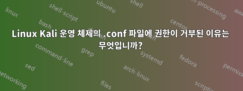 Linux Kali 운영 체제의 .conf 파일에 권한이 거부된 이유는 무엇입니까?