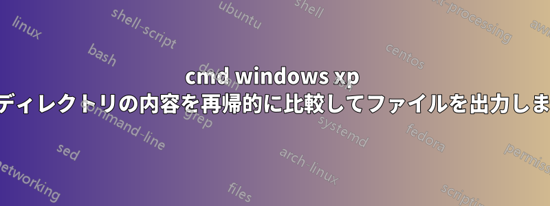 cmd windows xp でディレクトリの内容を再帰的に比較してファイルを出力します