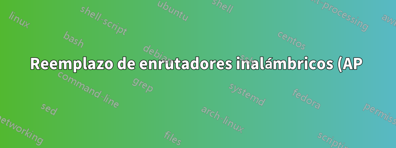 Reemplazo de enrutadores inalámbricos (AP)