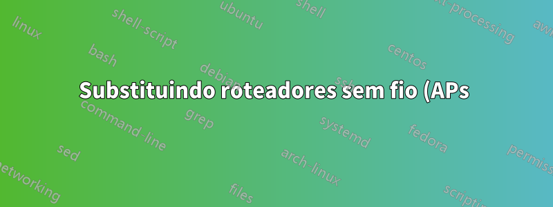 Substituindo roteadores sem fio (APs)