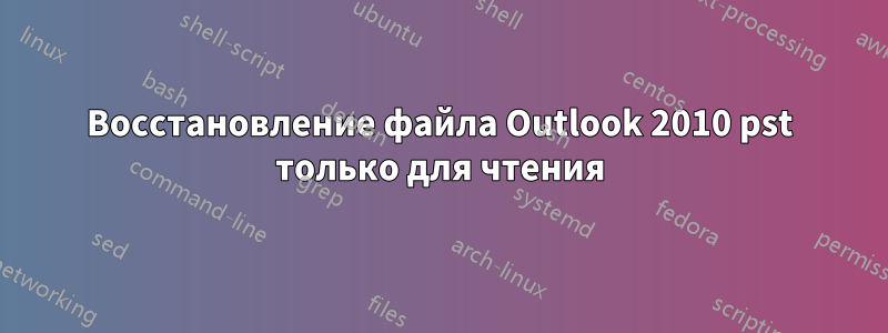 Восстановление файла Outlook 2010 pst только для чтения