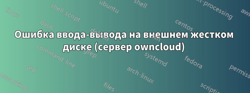 Ошибка ввода-вывода на внешнем жестком диске (сервер owncloud)