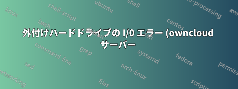 外付けハードドライブの I/0 エラー (owncloud サーバー)