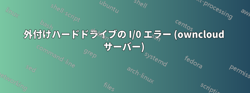 外付けハードドライブの I/0 エラー (owncloud サーバー)