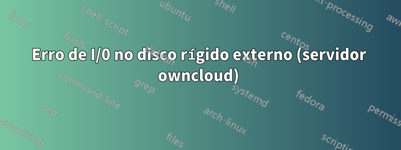 Erro de I/0 no disco rígido externo (servidor owncloud)