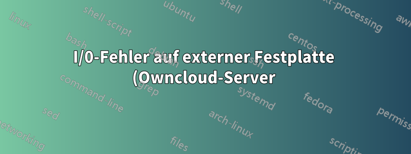 I/0-Fehler auf externer Festplatte (Owncloud-Server)