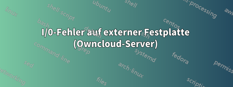 I/0-Fehler auf externer Festplatte (Owncloud-Server)