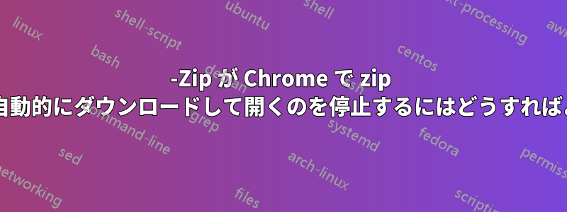 7-Zip が Chrome で zip ファイルを自動的にダウンロードして開くのを停止するにはどうすればよいですか?