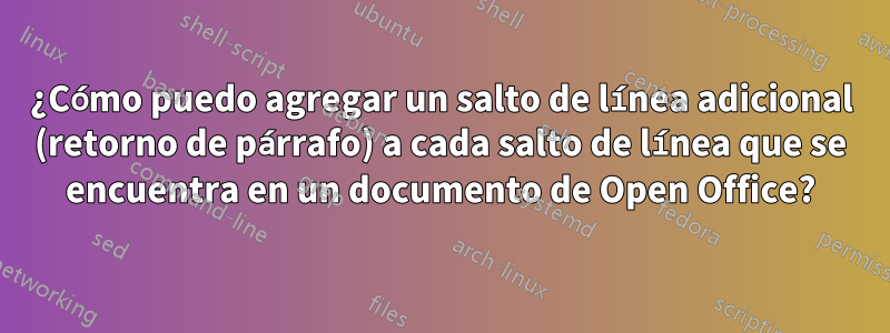 ¿Cómo puedo agregar un salto de línea adicional (retorno de párrafo) a cada salto de línea que se encuentra en un documento de Open Office?