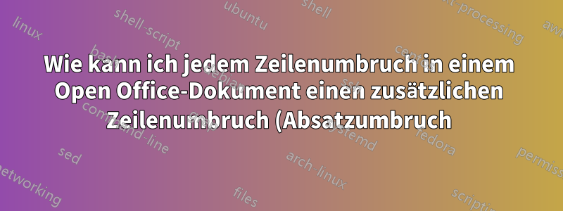 Wie kann ich jedem Zeilenumbruch in einem Open Office-Dokument einen zusätzlichen Zeilenumbruch (Absatzumbruch) hinzufügen?