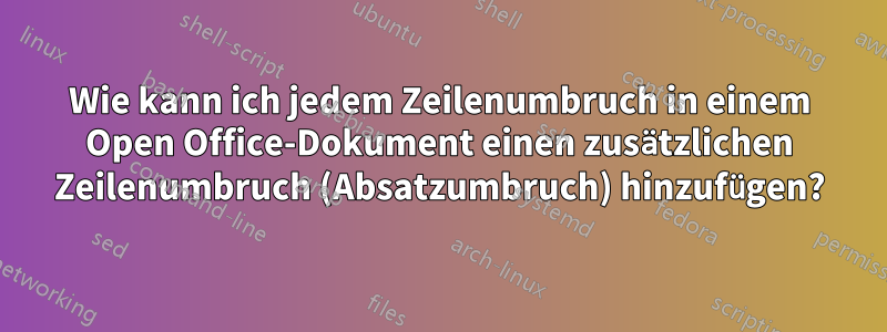 Wie kann ich jedem Zeilenumbruch in einem Open Office-Dokument einen zusätzlichen Zeilenumbruch (Absatzumbruch) hinzufügen?