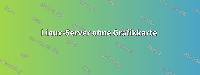 Linux-Server ohne Grafikkarte