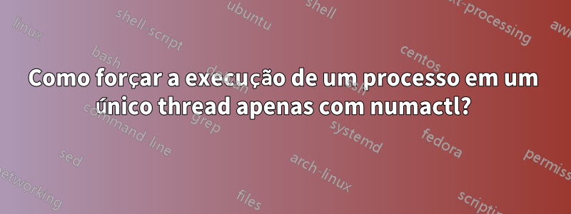 Como forçar a execução de um processo em um único thread apenas com numactl?