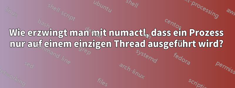 Wie erzwingt man mit numactl, dass ein Prozess nur auf einem einzigen Thread ausgeführt wird?