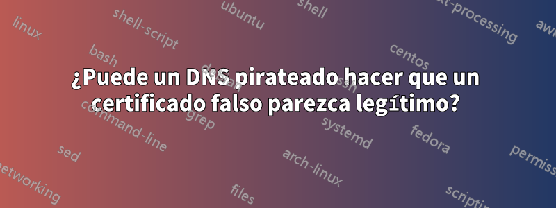 ¿Puede un DNS pirateado hacer que un certificado falso parezca legítimo?