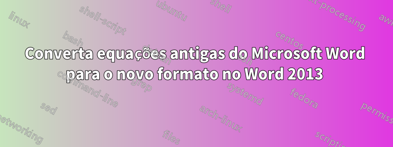 Converta equações antigas do Microsoft Word para o novo formato no Word 2013