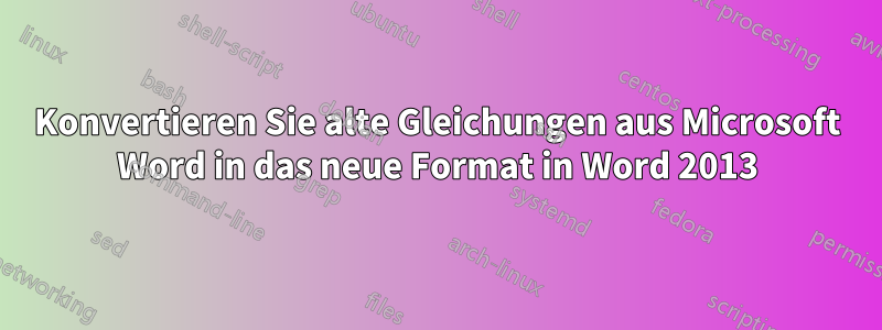 Konvertieren Sie alte Gleichungen aus Microsoft Word in das neue Format in Word 2013