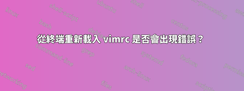 從終端重新載入 vimrc 是否會出現錯誤？