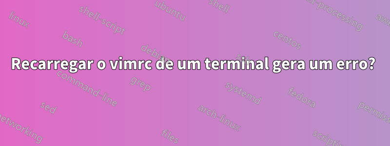 Recarregar o vimrc de um terminal gera um erro?