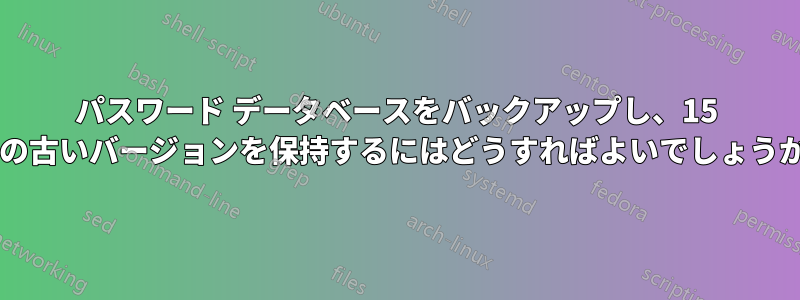 パスワード データベースをバックアップし、15 個の古いバージョンを保持するにはどうすればよいでしょうか?