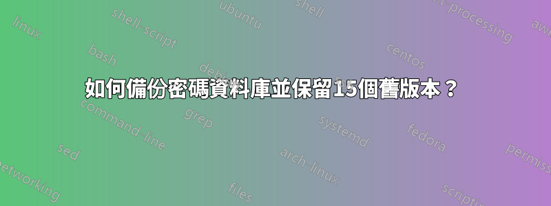 如何備份密碼資料庫並保留15個舊版本？