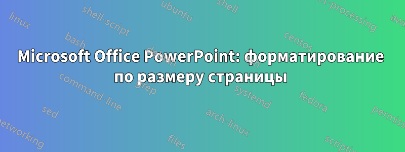 Microsoft Office PowerPoint: форматирование по размеру страницы