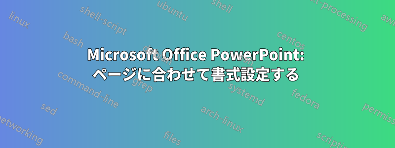 Microsoft Office PowerPoint: ページに合わせて書式設定する