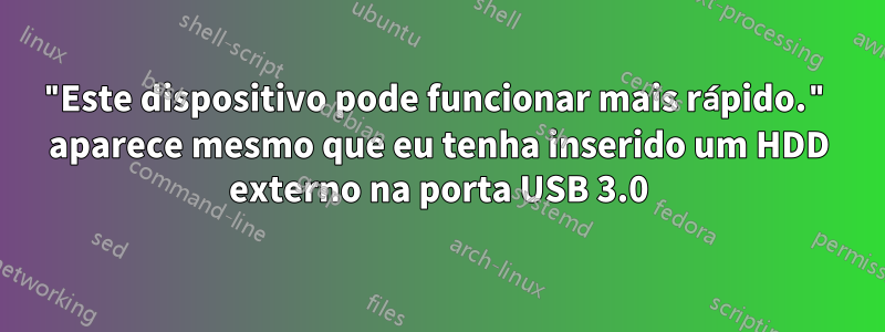 "Este dispositivo pode funcionar mais rápido." aparece mesmo que eu tenha inserido um HDD externo na porta USB 3.0